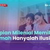 Impian Milenial Memiliki Rumah Hanya Ilusi?